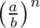 $\left( \frac{a}{b} \right) ^n$