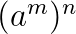 $(a^m)^n$